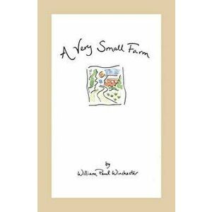 A Very Small Farm, Paperback - William Paul Winchester imagine