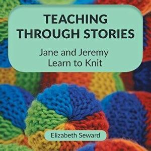 Teaching Through Stories: Jane and Jeremy Learn to Knit, Paperback - Elizabeth Seward imagine