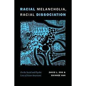 Racial Melancholia, Racial Dissociation: On the Social and Psychic Lives of Asian Americans, Paperback - David L. Eng imagine