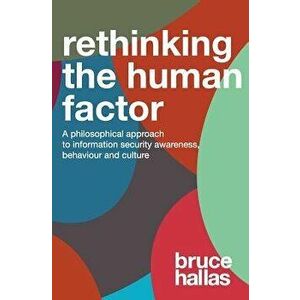 Re-Thinking the Human Factor: A Philosophical Approach to Information Security Awareness, Behaviour and Culture, Paperback - Bruce Hallas imagine