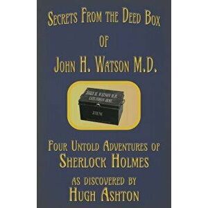 Secrets from the Deed Box of John H. Watson M.D.: Four Untold Adventures of Sherlock Holmes, Paperback - Hugh Ashton imagine