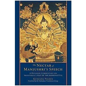 The Nectar of Manjushri's Speech: A Detailed Commentary on Shantideva's Way of the Bodhisattva, Paperback - Kunzang Pelden imagine