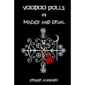 Voodoo Dolls in Magick and Ritual, Paperback - Denise Alvarado imagine