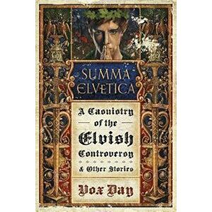 Summa Elvetica: A Casuistry of the Elvish Controversy, Paperback - Vox Day imagine