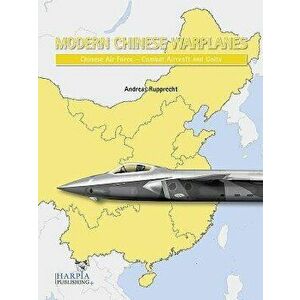 Modern Chinese Warplanes: Chinese Air Force - Combat Aircraft and Units, Paperback - Andreas Rupprecht imagine