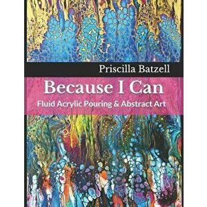 Because I Can: Fluid Acrylic Pouring & Abstract Art, Paperback - Jackie Weibly imagine