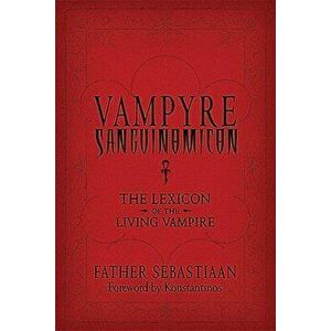 Vampyre Sanguinomicon: The Lexicon of the Living Vampire, Paperback - Father Sebastiaan imagine