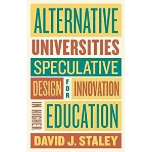 Alternative Universities: Speculative Design for Innovation in Higher Education, Hardcover - David J. Staley imagine