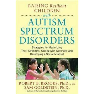 Raising Resilient Children with Autism Spectrum Disorders: Strategies for Maximizing Their Strengths, Coping with Adversity, and Developing a Social M imagine