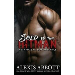 Sold to the Hitman: A Bad Boy Mafia Romance, Paperback - Alexis Abbott imagine
