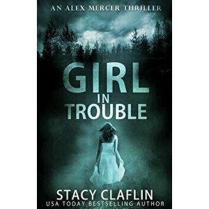 Girl in Trouble, Paperback - Stacy Claflin imagine