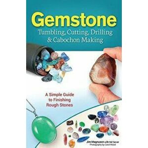 Gemstone Tumbling, Cutting, Drilling & Cabochon Making: A Simple Guide to Finishing Rough Stones, Hardcover - James Magnuson imagine