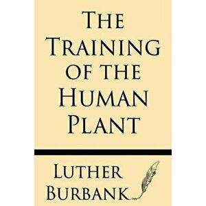The Training of the Human Plant, Paperback - Luther Burbank imagine