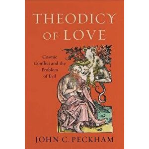 Theodicy of Love: Cosmic Conflict and the Problem of Evil, Paperback - John C. Peckham imagine
