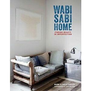 Wabi-Sabi Home: Finding Beauty in Imperfection, Hardcover - Mark Bailey imagine