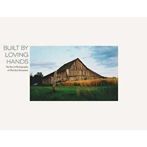 Built by Loving Hands: The Barn Photography of Marilyn Brummet, Paperback - Aaron Brummet imagine