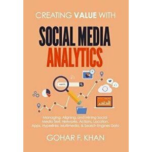 Creating Value With Social Media Analytics: Managing, Aligning, and Mining Social Media Text, Networks, Actions, Location, Apps, Hyperlinks, Multimedi imagine