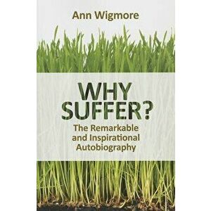 Why Suffer?: How I Overcame Illness & Pain Naturally, Paperback - Ann Wigmore imagine