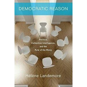 Democratic Reason: Politics, Collective Intelligence, and the Rule of the Many, Paperback - Helene Landemore imagine