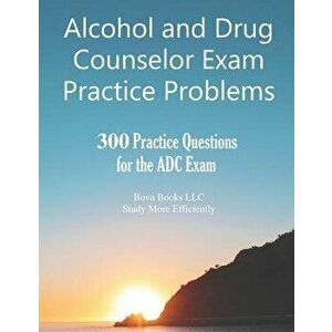 Alcohol and Drug Counselor Exam Practice Problems: 300 Practice Questions for the ADC Exam, Paperback - Bova Books LLC imagine