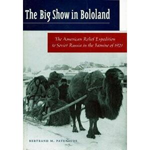 The Big Show in Bololand: The American Relief Expedition to Soviet Russia in the Famine of 1921, Paperback - Bertrand M. Patenaude imagine