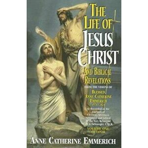 The Life of Jesus Christ and Biblical Revelations, Volume 1, Paperback - Anne Catherine Emmerich imagine