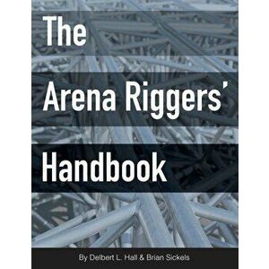 The Arena Riggers' Handbook, Paperback - Brian Sickels imagine
