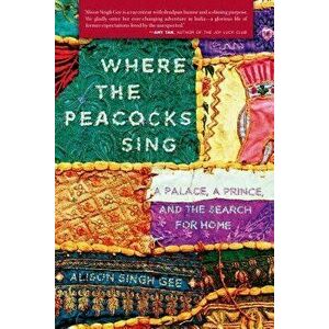 Where the Peacocks Sing: A Palace, a Prince, and the Search for Home, Paperback - Alison Singh Gee imagine