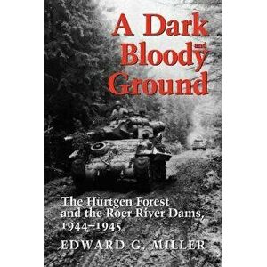 A Dark and Bloody Ground: The Hurtgen Forest and the Roer River Dams, 1944-1945, Paperback - Edward G. Miller imagine