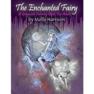 The Enchanted Fairy - A Grayscale Coloring Book for Adults: 25 Single Sided Grayscale Images of Molly Harrison Fairies, Paperback - Molly Harrison imagine