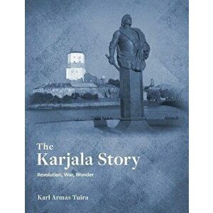 The Karjala Story: Revolution, War, Wonder, Paperback - Karl Tuira imagine