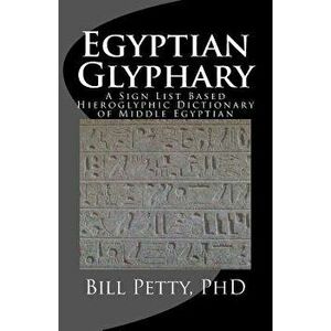 Egyptian Glyphary: Hieroglyphic Dictionary and Sign List, Paperback - Bill Petty Phd imagine
