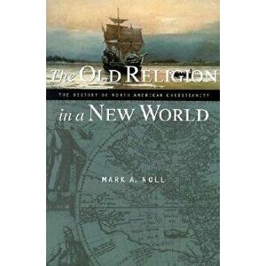 The Old Religion in a New World: The History of North American Christianity, Paperback - Mark A. Noll imagine