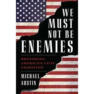 We Must Not Be Enemies: Restoring America's Civic Tradition, Hardcover - Michael Austin imagine