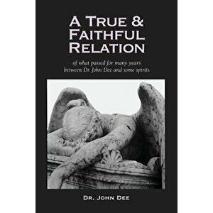 A True and Faithful Relation of What Passed for Many Years Between Dr. John Dee and Some Spirits, Paperback - John Dee imagine