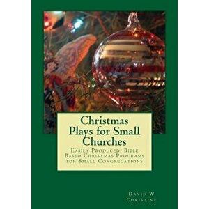 Christmas Plays for Small Churches: Easily Produced, Bible Based Christmas Programs for Small Congregations, Paperback - David W. Christine imagine
