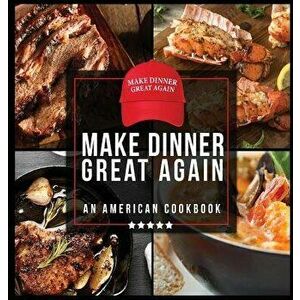 Make Dinner Great Again - An American Cookbook: 40 Recipes That Keep Your Favorite President's Mind, Body, and Soul Strong - A Funny White Elephant Go imagine