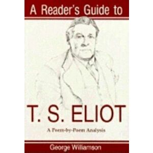 A Reader's Guide to T.S. Eliot: A Poem by Poem Analysis - George Williamson imagine