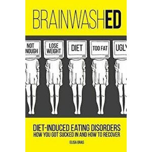 Brainwashed: Diet-Induced Eating Disorders. How You Got Sucked in and How to Recover, Paperback - MS Elisa Oras imagine