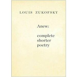 Anew: Complete Shorter Poetry, Paperback - Louis Zukofsky imagine