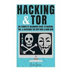 Hacking & Tor: The Complete Beginners Guide to Hacking, Tor, & Accessing the Deep Web & Dark Web, Paperback - Jack Jones imagine