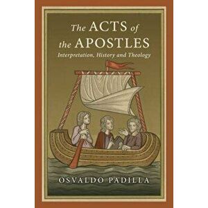 The Acts of the Apostles: Interpretation, History and Theology, Paperback - Osvaldo Padilla imagine