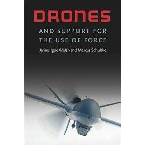 Drones and Support for the Use of Force, Hardcover - James Igoe Walsh imagine
