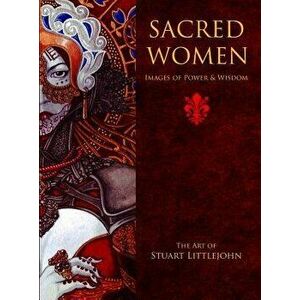 Sacred Women: Images of Power and Wisdom - The Art of Stuart Littlejohn, Hardcover - Stuart Littlejohn imagine