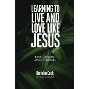 Learning to Live and Love Like Jesus: A Discipleship Journey for Groups and Individuals, Paperback - Brandon Cook imagine