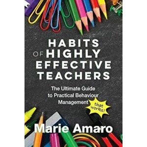 Habits of Highly Effective Teachers: The Ultimate Guide to Practical Behaviour Management That Works!, Paperback - Marie Amaro imagine