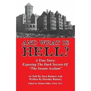 And What Is Hell?: A True Story: Exposing the Dark Secrets of "the Insane Asylum, Paperback - Sara Ramsey imagine
