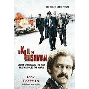 To Kill the Irishman: The War That Crippled the Mafia, Hardcover - Rick Porrello imagine