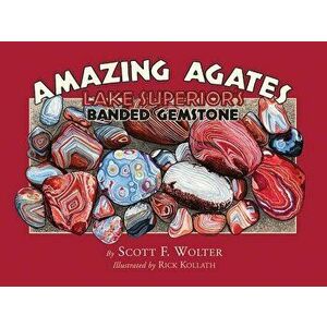 Amazing Agates: Lake Superior's Banded Gemstone, Paperback - Scott F. Wolter imagine