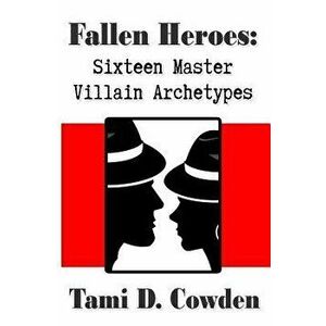 Fallen Heroes: Sixteen Master Villain Archetypes, Paperback - Tami D. Cowden imagine